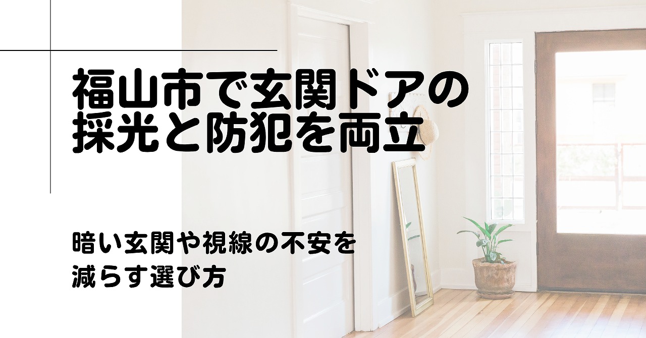 福山市で玄関ドアの採光と防犯を両立するなら、暗い玄関や視線の不安を減らす選び方